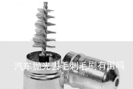 汽車拋光去毛刺毛刷有用嗎？