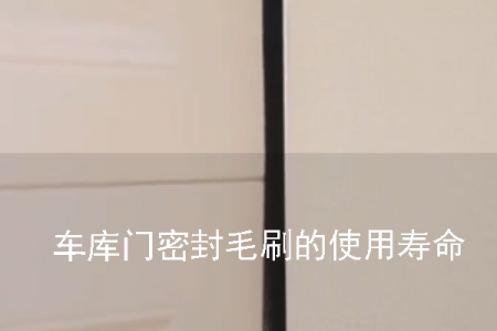 車庫(kù)門密封毛刷的使用壽命一般是多久
