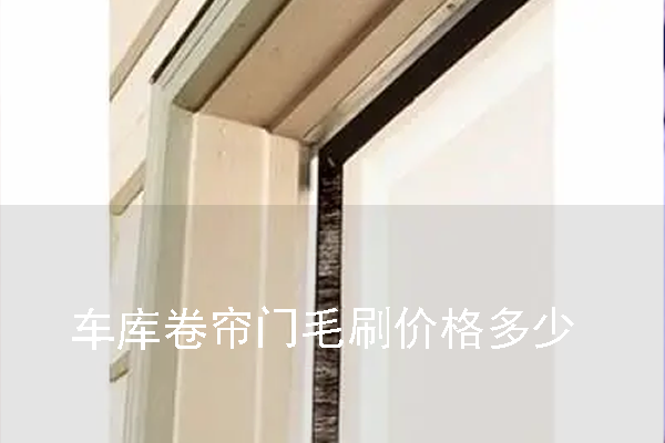 車庫卷簾門毛刷價(jià)格多少